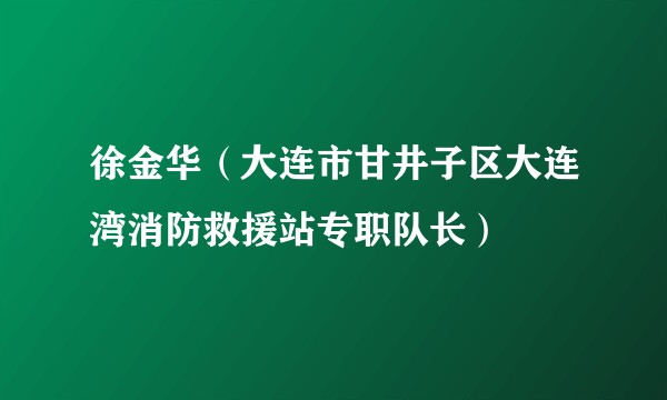 徐金华(大连市甘井子区大连湾消防救援站专职队长)
