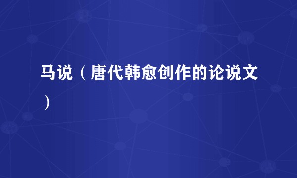 马说（唐代韩愈创作的论说文）
