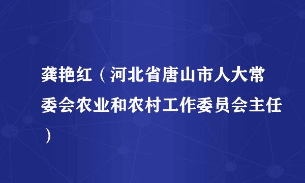 龚艳红(河北省唐山市人大常委会农业和农村工作委员会主任)