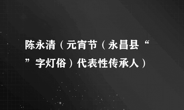 陈永清（元宵节（永昌县“卍”字灯俗）代表性传承人）