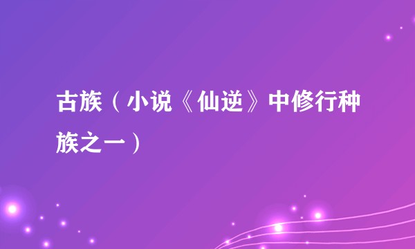 古族（小说《仙逆》中修行种族之一）