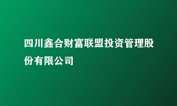 四川鑫合财富联盟投资管理股份有限公司