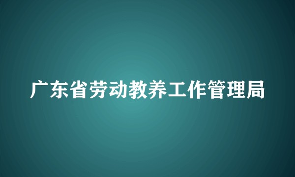 广东省劳动教养工作管理局