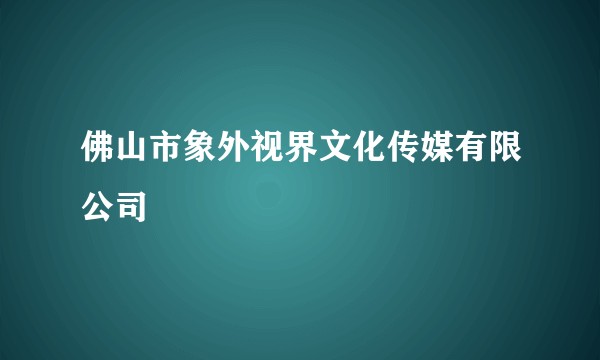 佛山市象外视界文化传媒有限公司