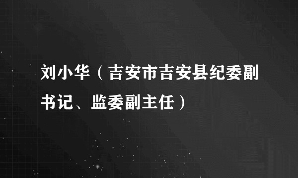 刘小华（吉安市吉安县纪委副书记、监委副主任）