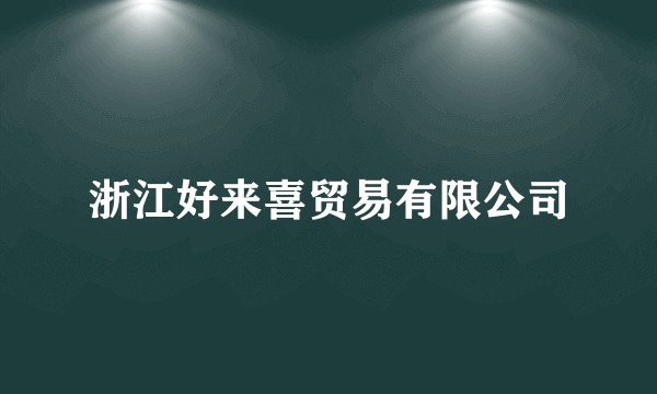 浙江好来喜贸易有限公司