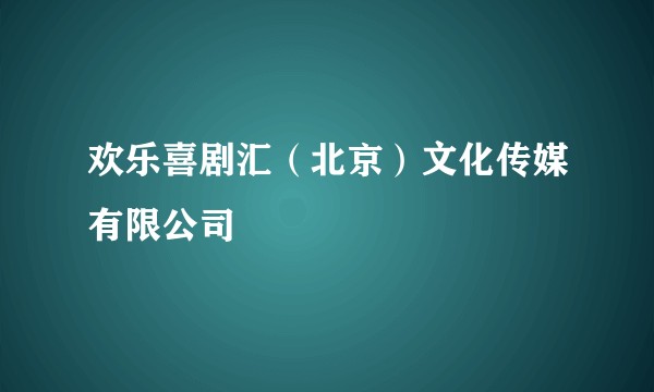 欢乐喜剧汇（北京）文化传媒有限公司