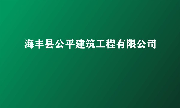 海丰县公平建筑工程有限公司