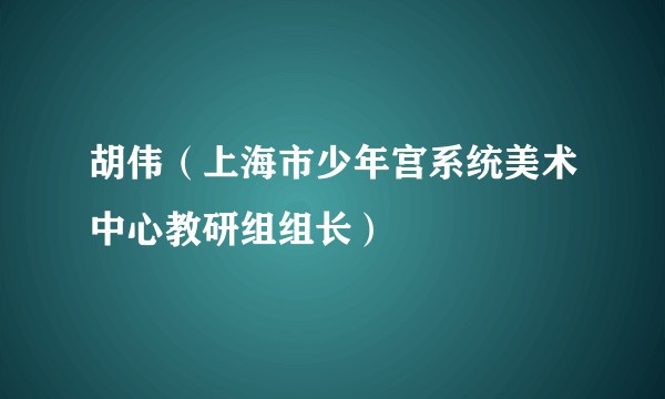 胡伟（上海市少年宫系统美术中心教研组组长）