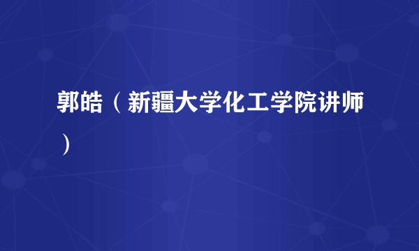 郭皓（新疆大学化工学院讲师）