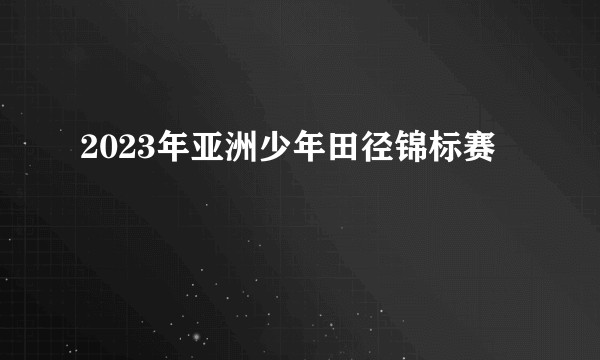 2023年亚洲少年田径锦标赛