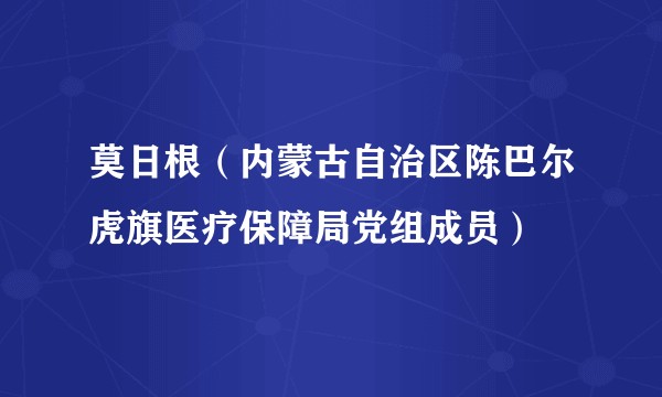 莫日根（内蒙古自治区陈巴尔虎旗医疗保障局党组成员）