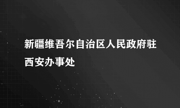 新疆维吾尔自治区人民政府驻西安办事处