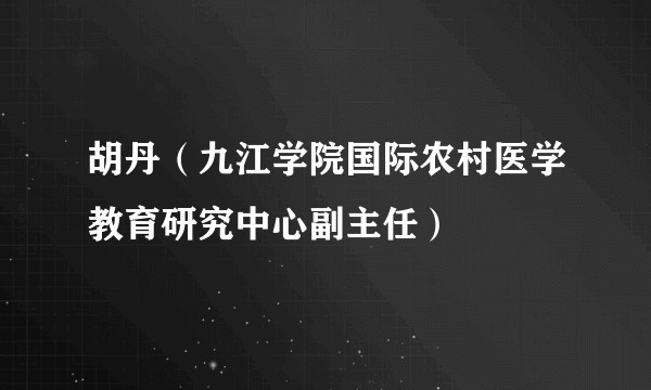 胡丹（九江学院国际农村医学教育研究中心副主任）