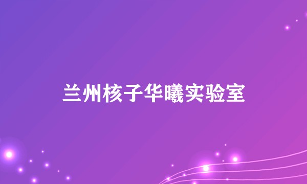 兰州核子华曦实验室