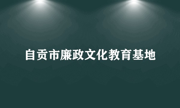 自贡市廉政文化教育基地