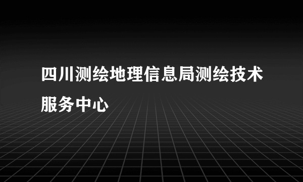 四川测绘地理信息局测绘技术服务中心