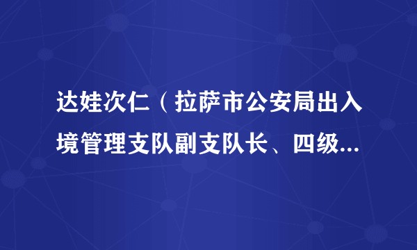 达娃次仁（拉萨市公安局出入境管理支队副支队长、四级高级警长）