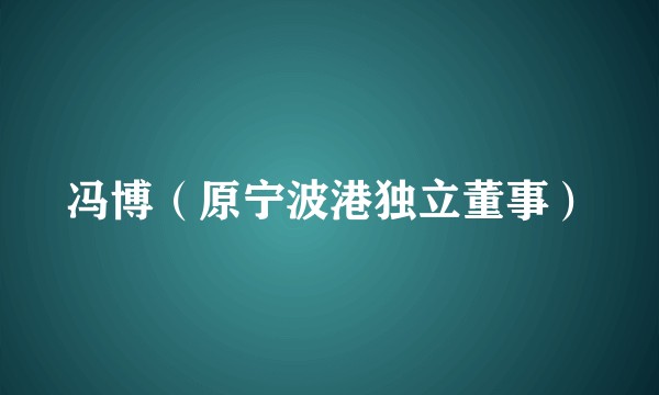 冯博（原宁波港独立董事）