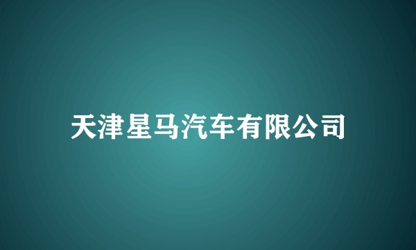 天津星马汽车有限公司