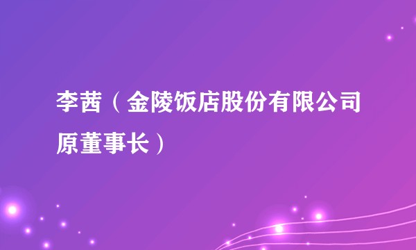 李茜（金陵饭店股份有限公司原董事长）