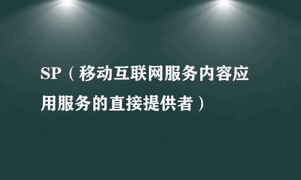 SP（移动互联网服务内容应用服务的直接提供者）