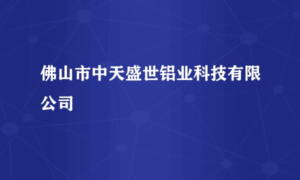 佛山市中天盛世铝业科技有限公司