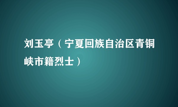 刘玉亭（宁夏回族自治区青铜峡市籍烈士）