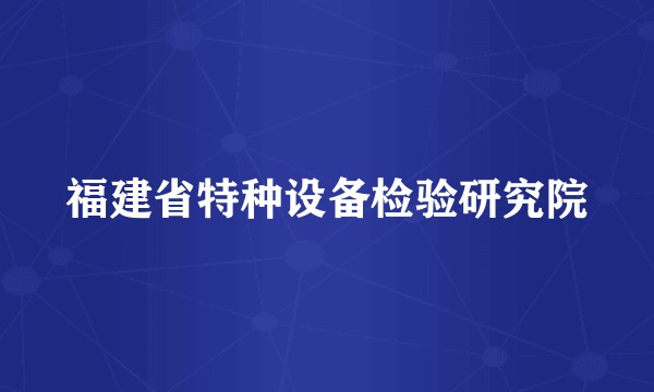 福建省特种设备检验研究院