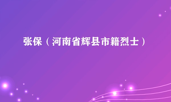 张保（河南省辉县市籍烈士）