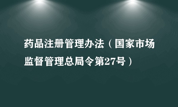 药品注册管理办法(国家市场监督管理总局令第27号)