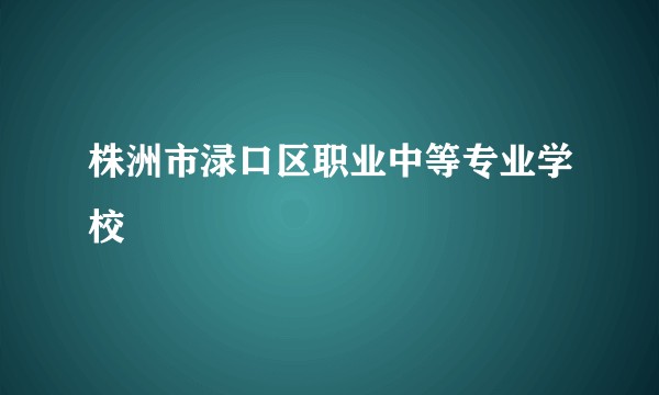 株洲市渌口区职业中等专业学校