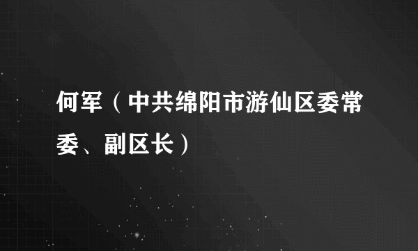 何军（中共绵阳市游仙区委常委、副区长）