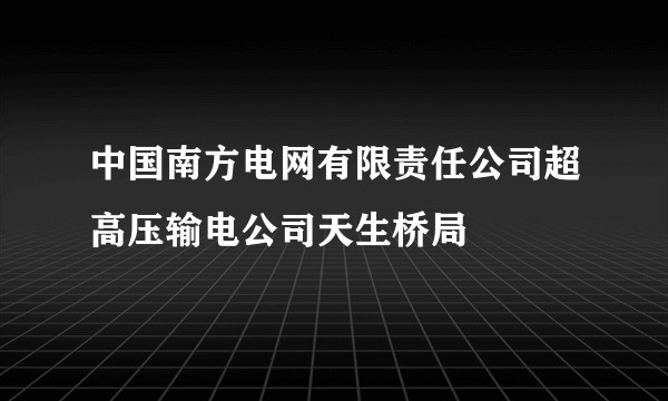 中国南方电网有限责任公司超高压输电公司天生桥局