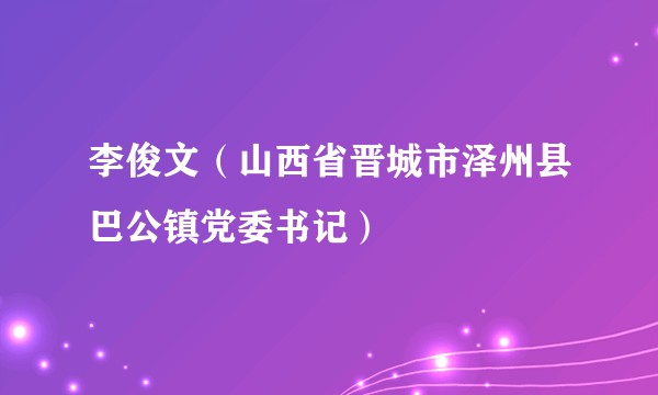李俊文（山西省晋城市泽州县巴公镇党委书记）