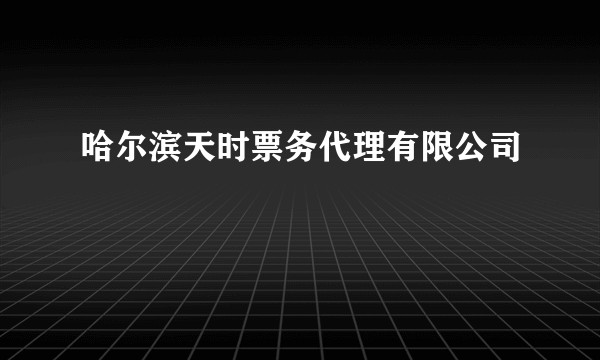哈尔滨天时票务代理有限公司