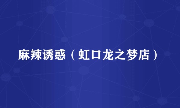 麻辣诱惑（虹口龙之梦店）