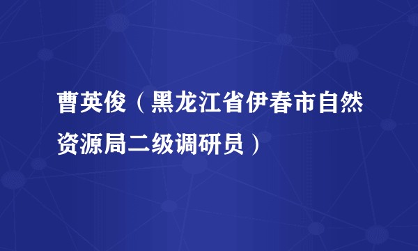 曹英俊(黑龙江省伊春市自然资源局二级调研员)
