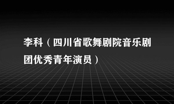 李科（四川省歌舞剧院音乐剧团优秀青年演员）