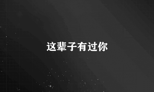 这辈子有过你