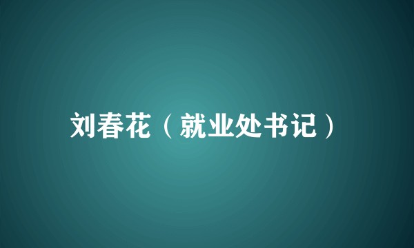 刘春花（就业处书记）