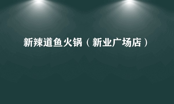 新辣道鱼火锅（新业广场店）