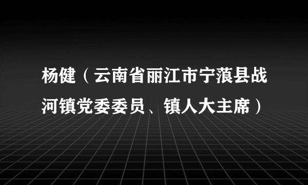 杨健（云南省丽江市宁蒗县战河镇党委委员、镇人大主席）