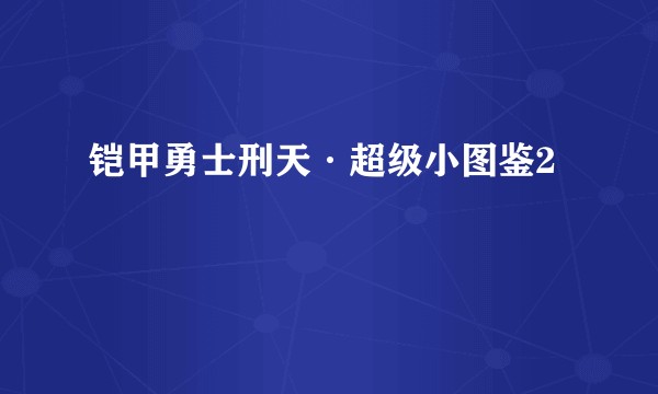 铠甲勇士刑天·超级小图鉴2