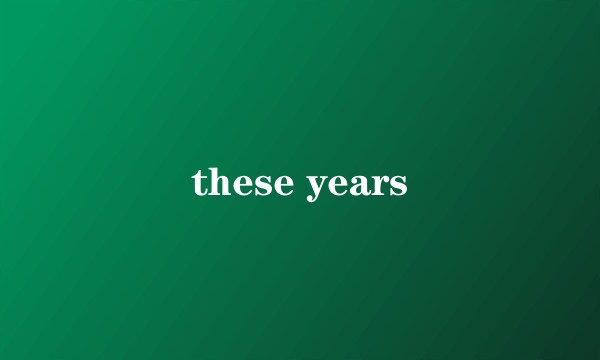these years