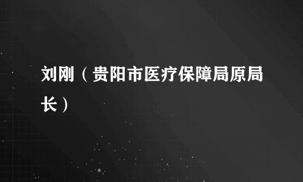 刘刚(贵阳市医疗保障局原局长)