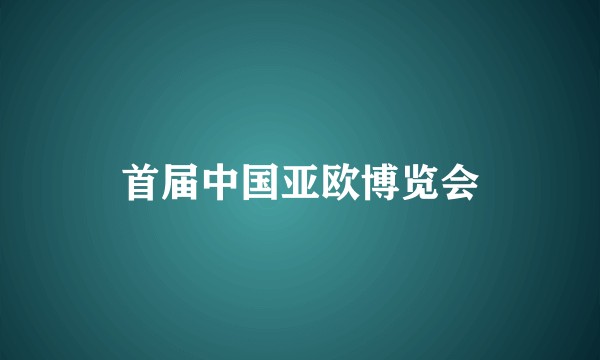 首届中国亚欧博览会