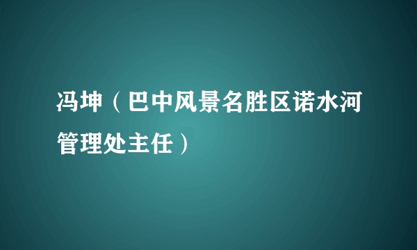 冯坤（巴中风景名胜区诺水河管理处主任）