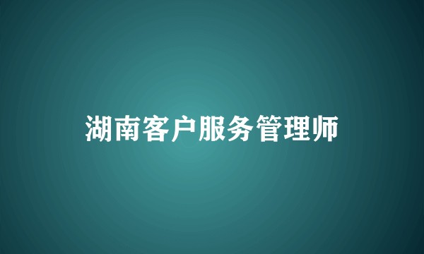 湖南客户服务管理师