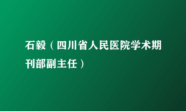 石毅（四川省人民医院学术期刊部副主任）
